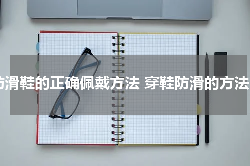 防滑鞋的正确佩戴方法 穿鞋防滑的方法