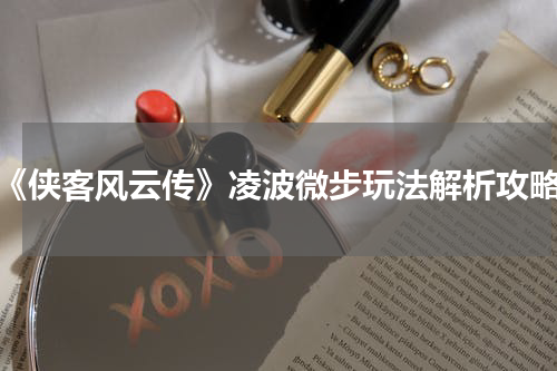 《侠客风云传》凌波微步玩法解析攻略