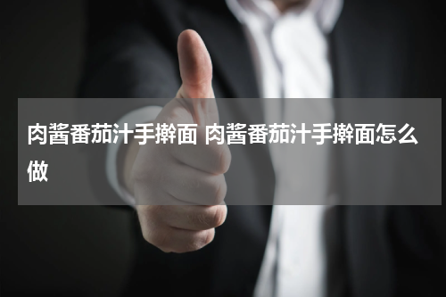 肉酱番茄汁手擀面 肉酱番茄汁手擀面怎么做