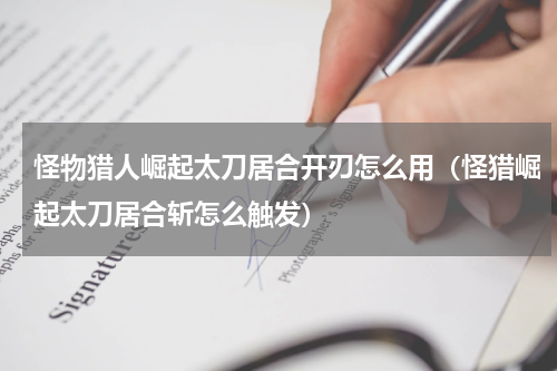 怪物猎人崛起太刀居合开刃怎么用（怪猎崛起太刀居合斩怎么触发）