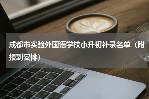 成都市实验外国语学校小升初补录名单（附报到安排）