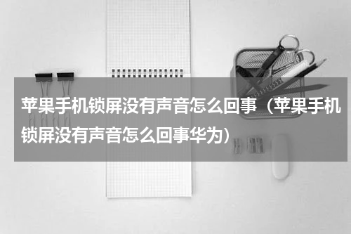 苹果手机锁屏没有声音怎么回事（苹果手机锁屏没有声音怎么回事华为）