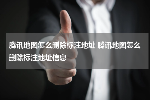 腾讯地图怎么删除标注地址 腾讯地图怎么删除标注地址信息