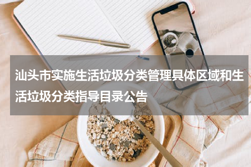 汕头市实施生活垃圾分类管理具体区域和生活垃圾分类指导目录公告