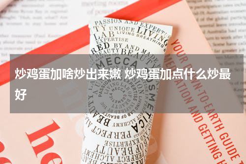 炒鸡蛋加啥炒出来嫩 炒鸡蛋加点什么炒最好