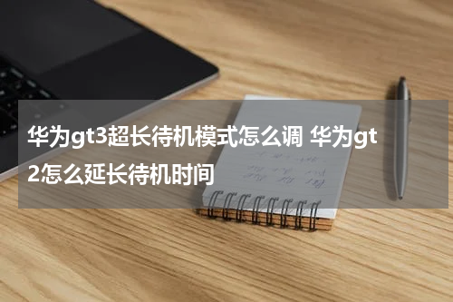 华为gt3超长待机模式怎么调 华为gt2怎么延长待机时间
