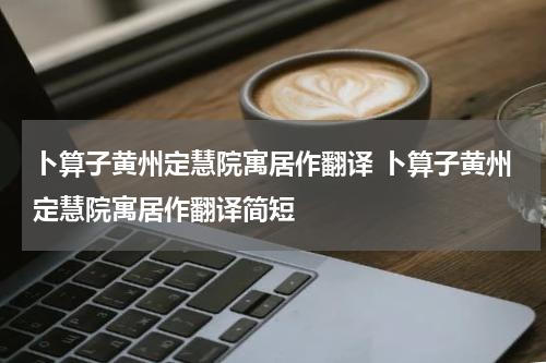 卜算子黄州定慧院寓居作翻译 卜算子黄州定慧院寓居作翻译简短
