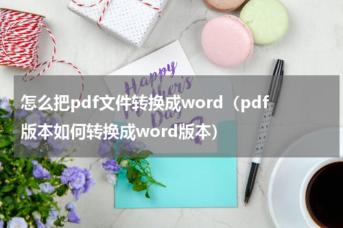 怎么把pdf文件转换成word（pdf版本如何转换成word版本）