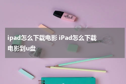 ipad怎么下载电影 iPad怎么下载电影到u盘