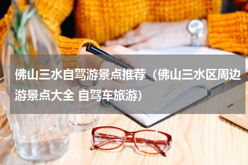 佛山三水自驾游景点推荐（佛山三水区周边游景点大全 自驾车旅游）