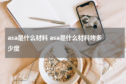 asa是什么材料 asa是什么材料烤多少度
