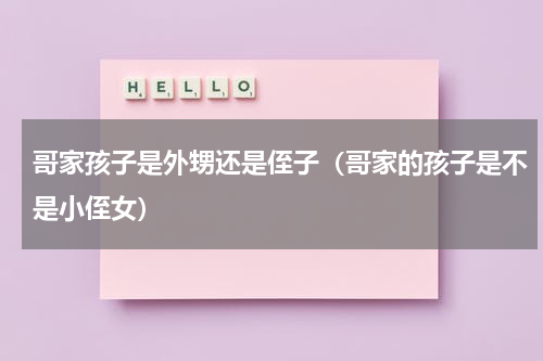 哥家孩子是外甥还是侄子（哥家的孩子是不是小侄女）