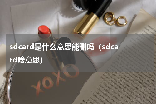 sdcard是什么意思能删吗（sdcard啥意思）