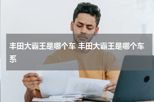 丰田大霸王是哪个车 丰田大霸王是哪个车系