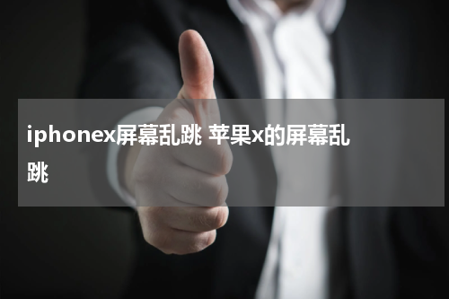 iphonex屏幕乱跳 苹果x的屏幕乱跳