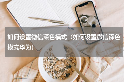 如何设置微信深色模式（如何设置微信深色模式华为）