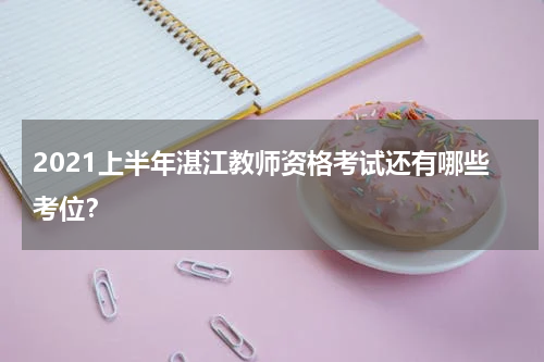 2021上半年湛江教师资格考试还有哪些考位？
