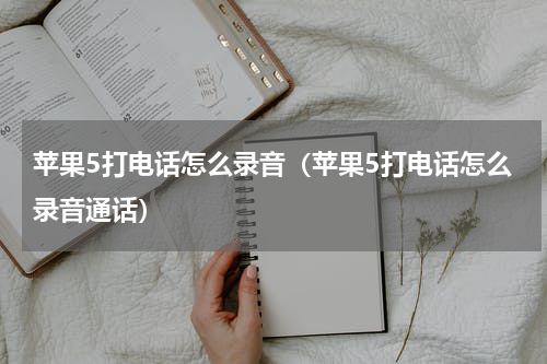 苹果5打电话怎么录音（苹果5打电话怎么录音通话）