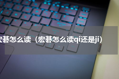 宏碁怎么读（宏碁怎么读qi还是ji）