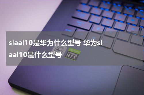 slaal10是华为什么型号 华为slaal10是什么型号