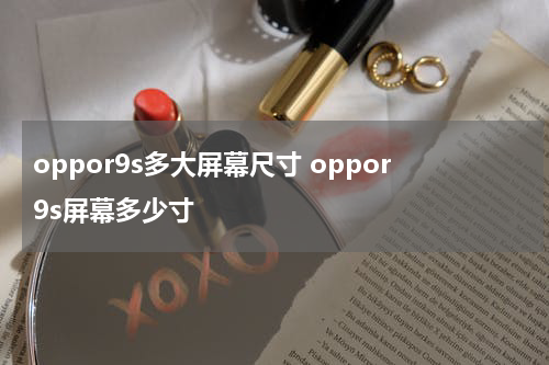 oppor9s多大屏幕尺寸 oppor9s屏幕多少寸