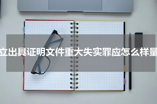 成立出具证明文件重大失实罪应怎么样量刑