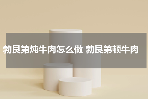 勃艮第炖牛肉怎么做 勃艮第顿牛肉