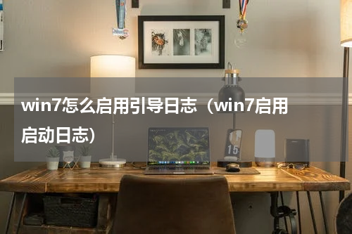 win7怎么启用引导日志（win7启用启动日志）
