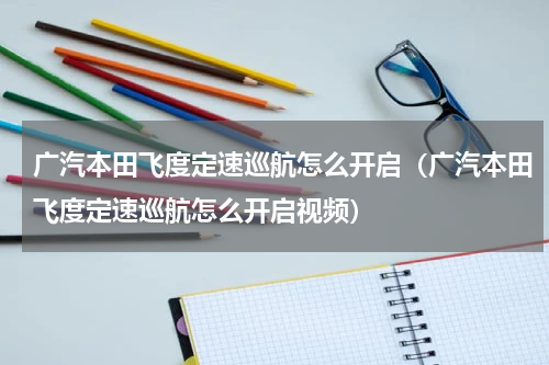 广汽本田飞度定速巡航怎么开启（广汽本田飞度定速巡航怎么开启视频）