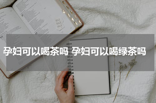 孕妇可以喝茶吗 孕妇可以喝绿茶吗