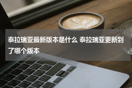 泰拉瑞亚最新版本是什么 泰拉瑞亚更新到了哪个版本