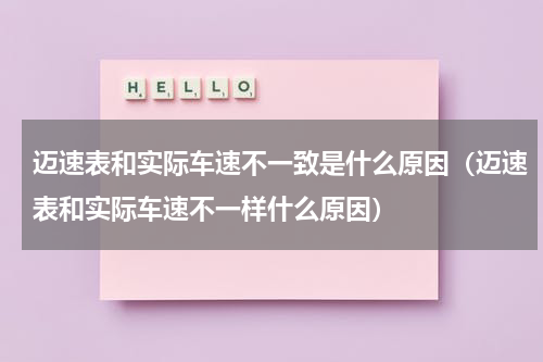 迈速表和实际车速不一致是什么原因（迈速表和实际车速不一样什么原因）