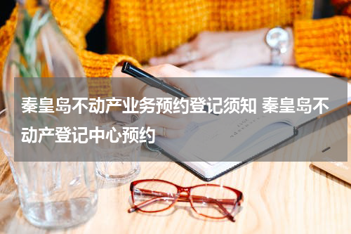 秦皇岛不动产业务预约登记须知 秦皇岛不动产登记中心预约