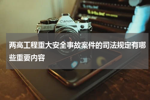 两高工程重大安全事故案件的司法规定有哪些重要内容