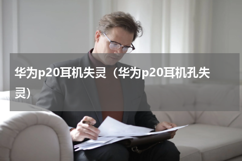 华为p20耳机失灵（华为p20耳机孔失灵）