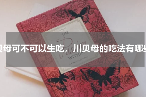 贝母可不可以生吃，川贝母的吃法有哪些