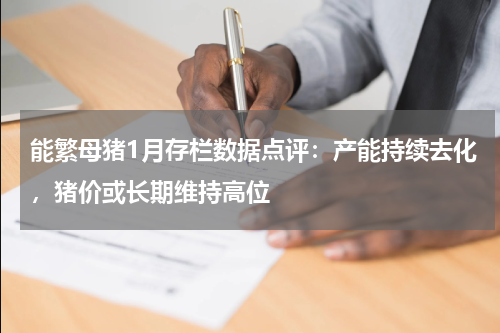 能繁母猪1月存栏数据点评：产能持续去化，猪价或长期维持高位