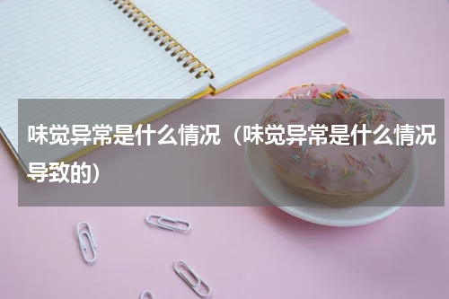 味觉异常是什么情况（味觉异常是什么情况导致的）