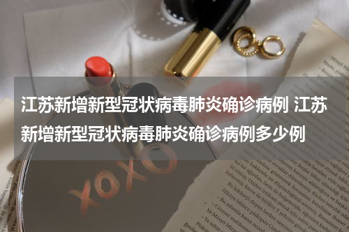 江苏新增新型冠状病毒肺炎确诊病例 江苏新增新型冠状病毒肺炎确诊病例多少例