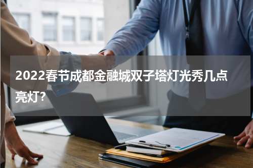 2022春节成都金融城双子塔灯光秀几点亮灯？