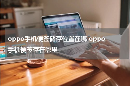 oppo手机便签储存位置在哪 oppo手机便签存在哪里
