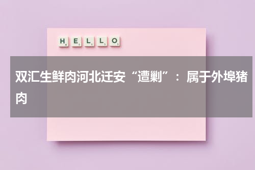 双汇生鲜肉河北迁安“遭剿”：属于外埠猪肉
