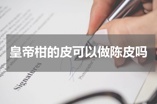 皇帝柑的皮可以做陈皮吗