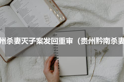 贵州杀妻灭子案发回重审（贵州黔南杀妻）