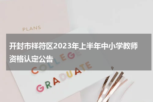 开封市祥符区2023年上半年中小学教师资格认定公告
