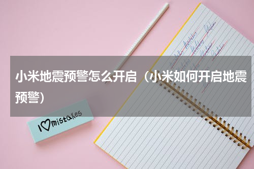 小米地震预警怎么开启（小米如何开启地震预警）