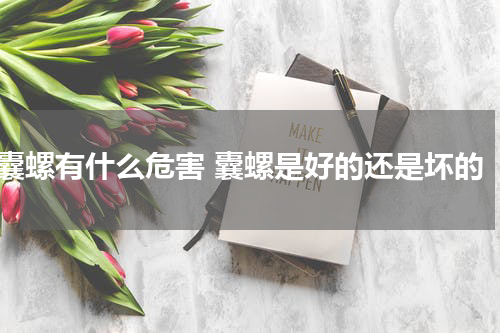 囊螺有什么危害 囊螺是好的还是坏的