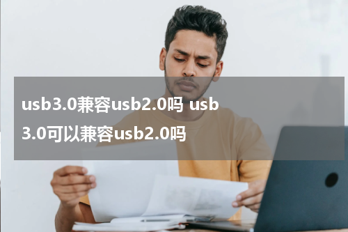 usb3.0兼容usb2.0吗 usb3.0可以兼容usb2.0吗