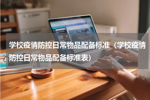 学校疫情防控日常物品配备标准（学校疫情防控日常物品配备标准表）