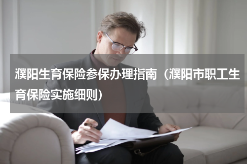 濮阳生育保险参保办理指南（濮阳市职工生育保险实施细则）